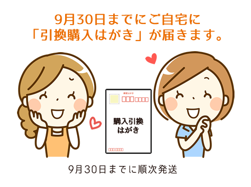 9月30日までにご自宅に「引換購入はがき」が届きます。6月30日までに順次発送。